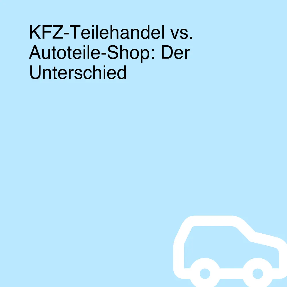 KFZ-Teilehandel vs. Autoteile-Shop: Der Unterschied