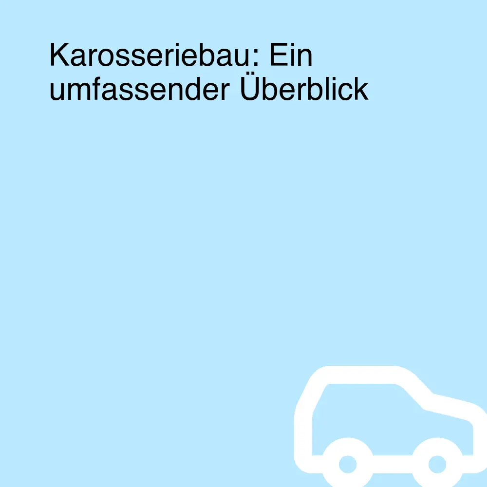 Karosseriebau: Ein umfassender Überblick