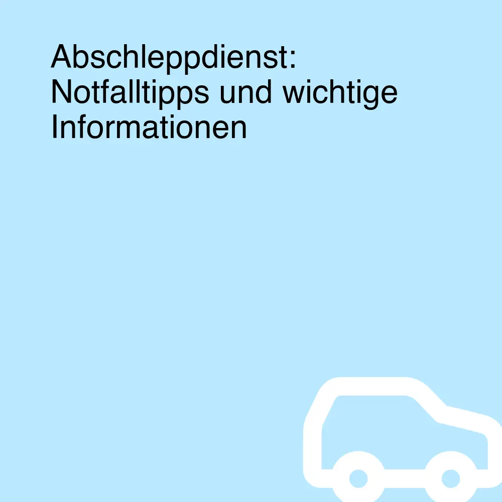 Abschleppdienst: Notfalltipps und wichtige Informationen