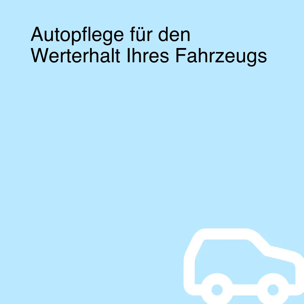 Autopflege für den Werterhalt Ihres Fahrzeugs