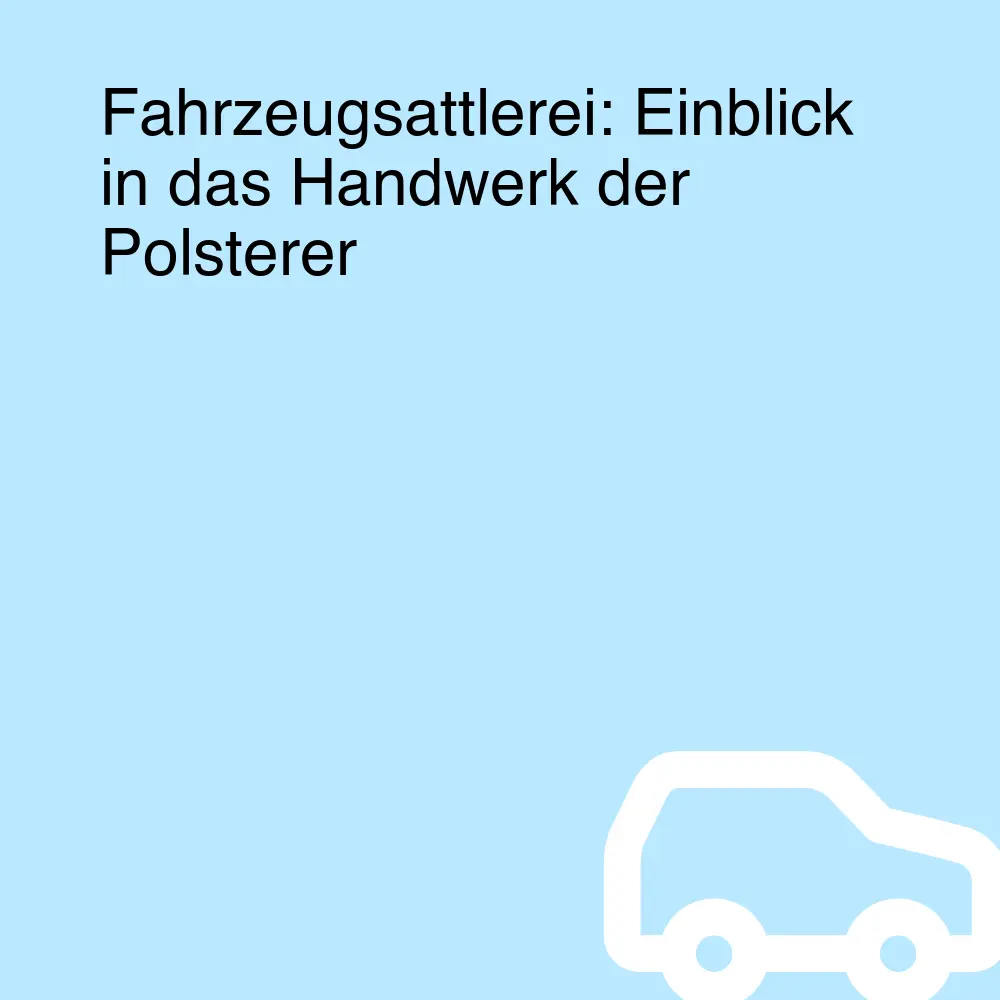 Fahrzeugsattlerei: Einblick in das Handwerk der Polsterer