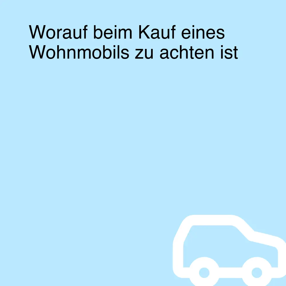 Worauf beim Kauf eines Wohnmobils zu achten ist