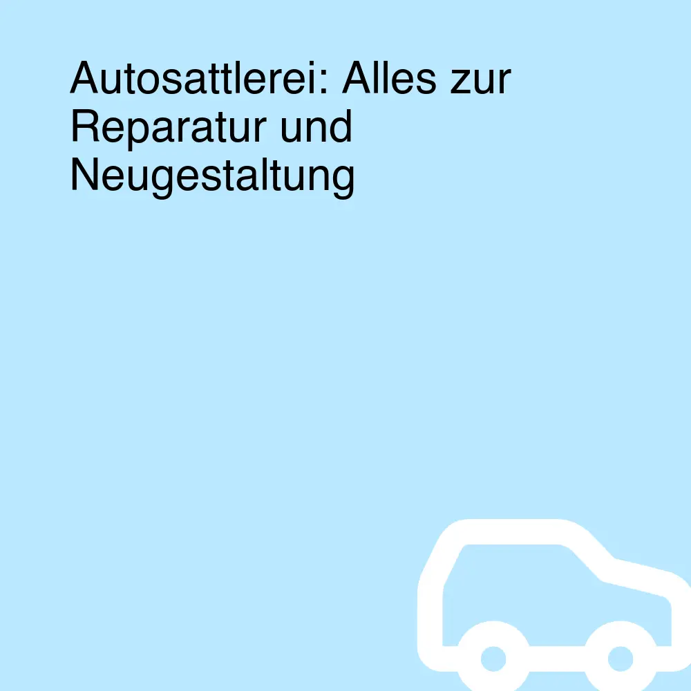 Autosattlerei: Alles zur Reparatur und Neugestaltung