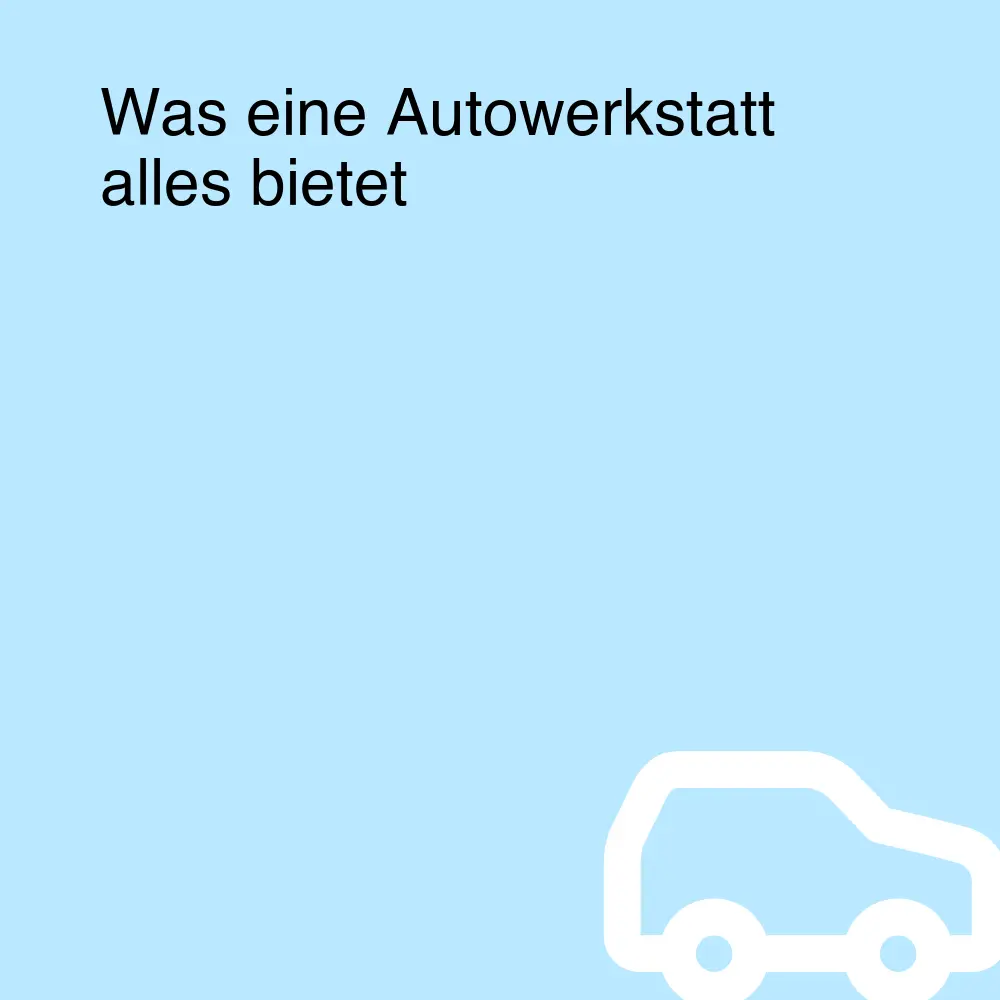 Was eine Autowerkstatt alles bietet