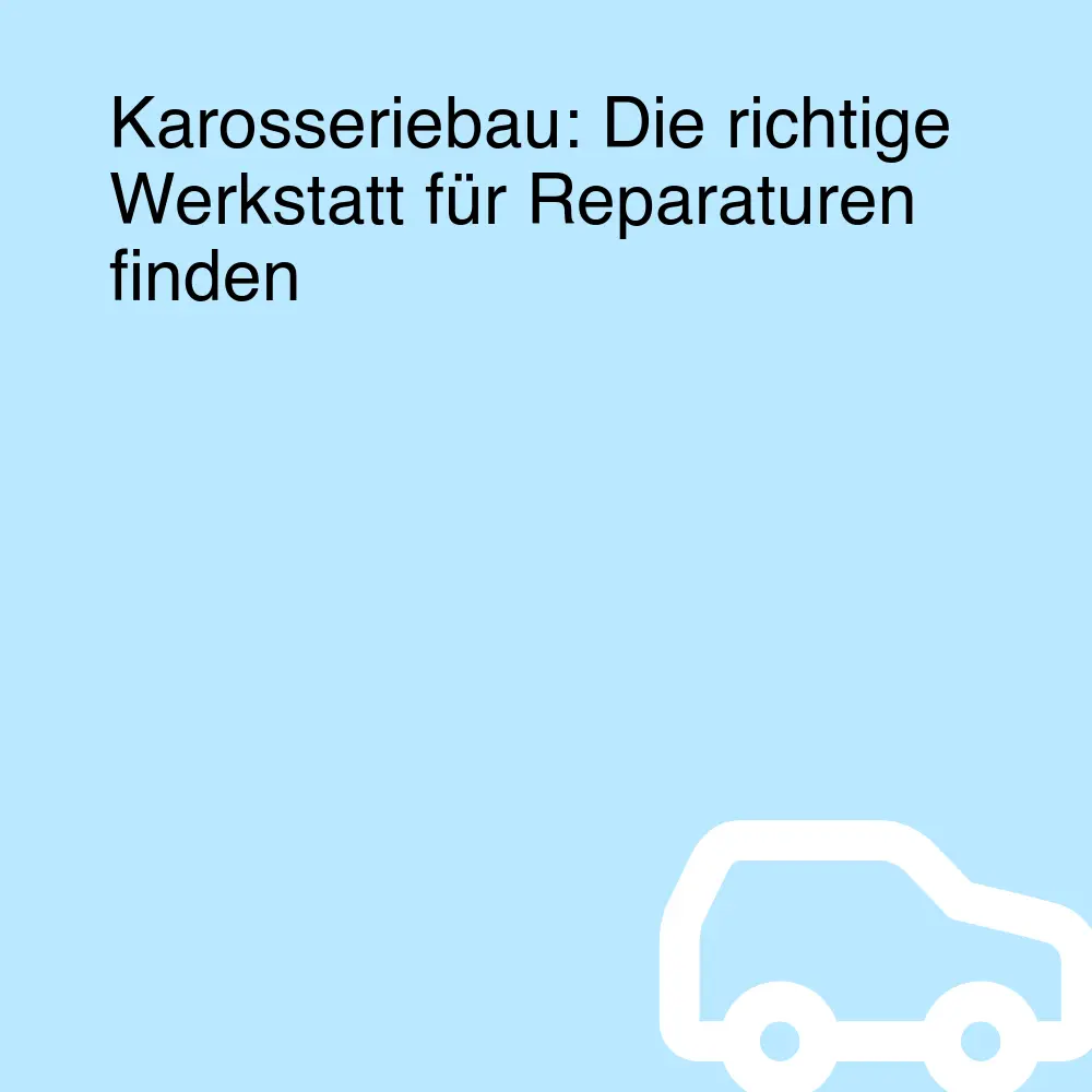 Karosseriebau: Die richtige Werkstatt für Reparaturen finden