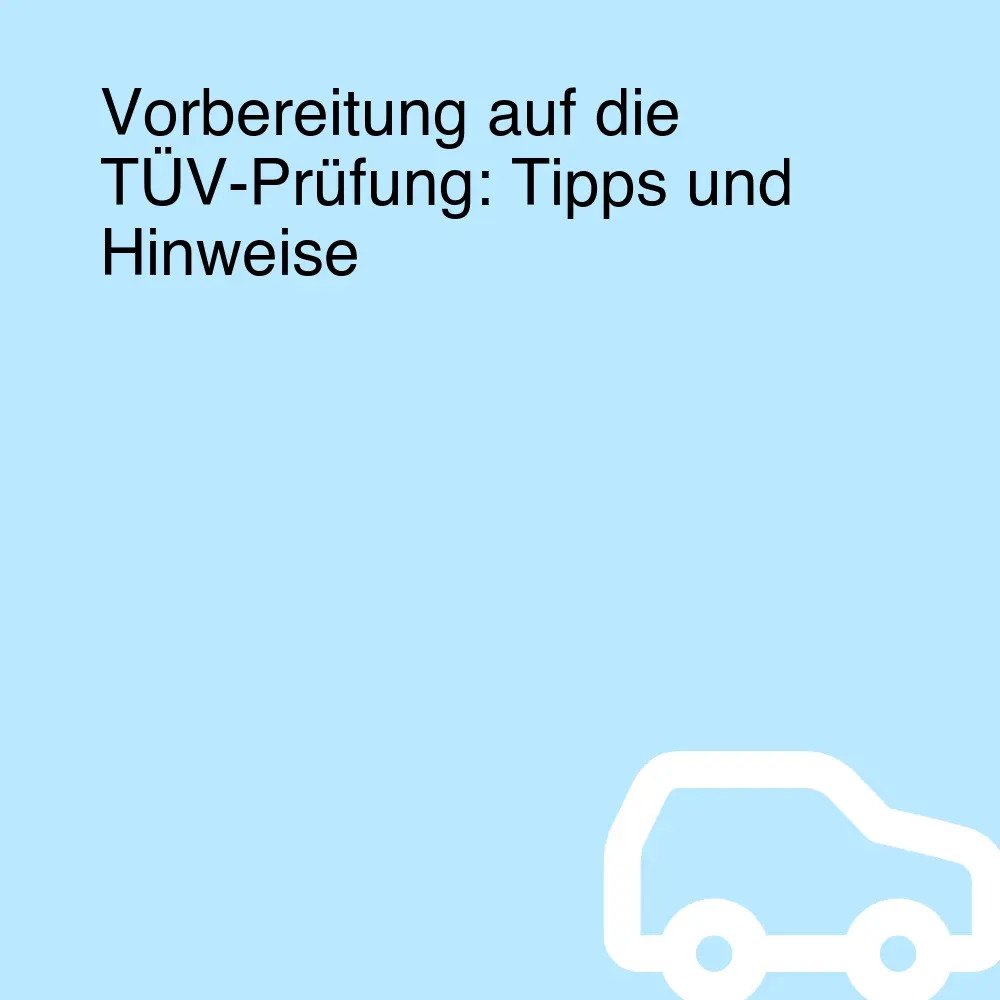 Vorbereitung auf die TÜV-Prüfung: Tipps und Hinweise