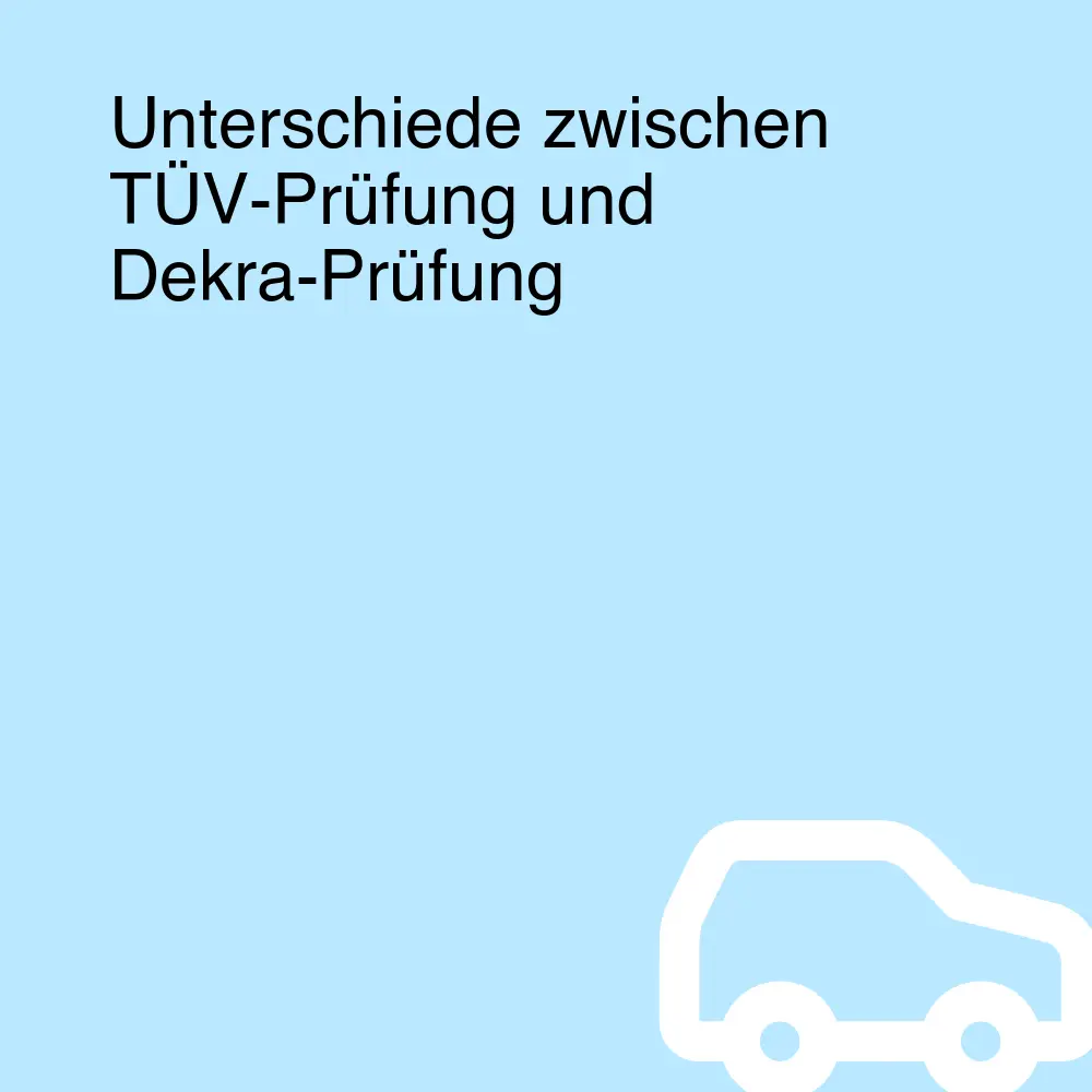 Unterschiede zwischen TÜV-Prüfung und Dekra-Prüfung