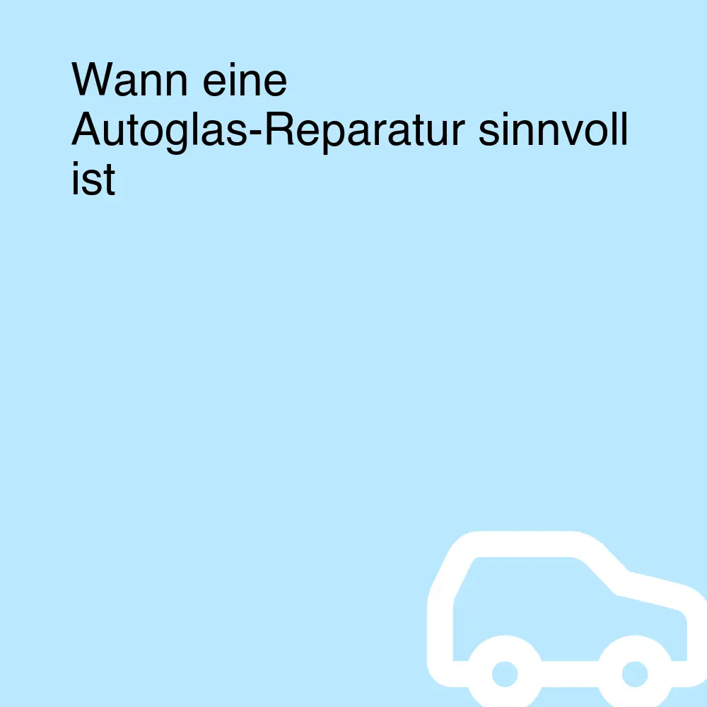 Wann eine Autoglas-Reparatur sinnvoll ist