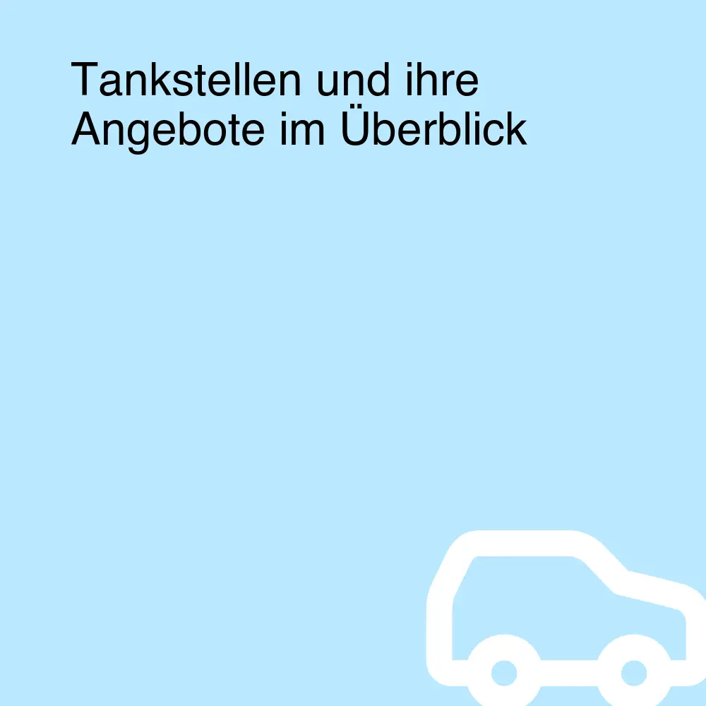 Tankstellen und ihre Angebote im Überblick