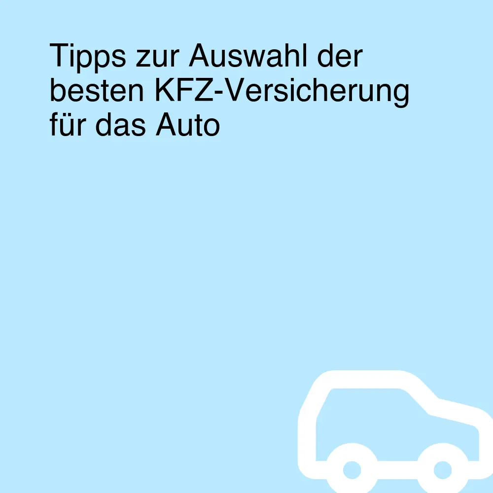 Tipps zur Auswahl der besten KFZ-Versicherung für das Auto