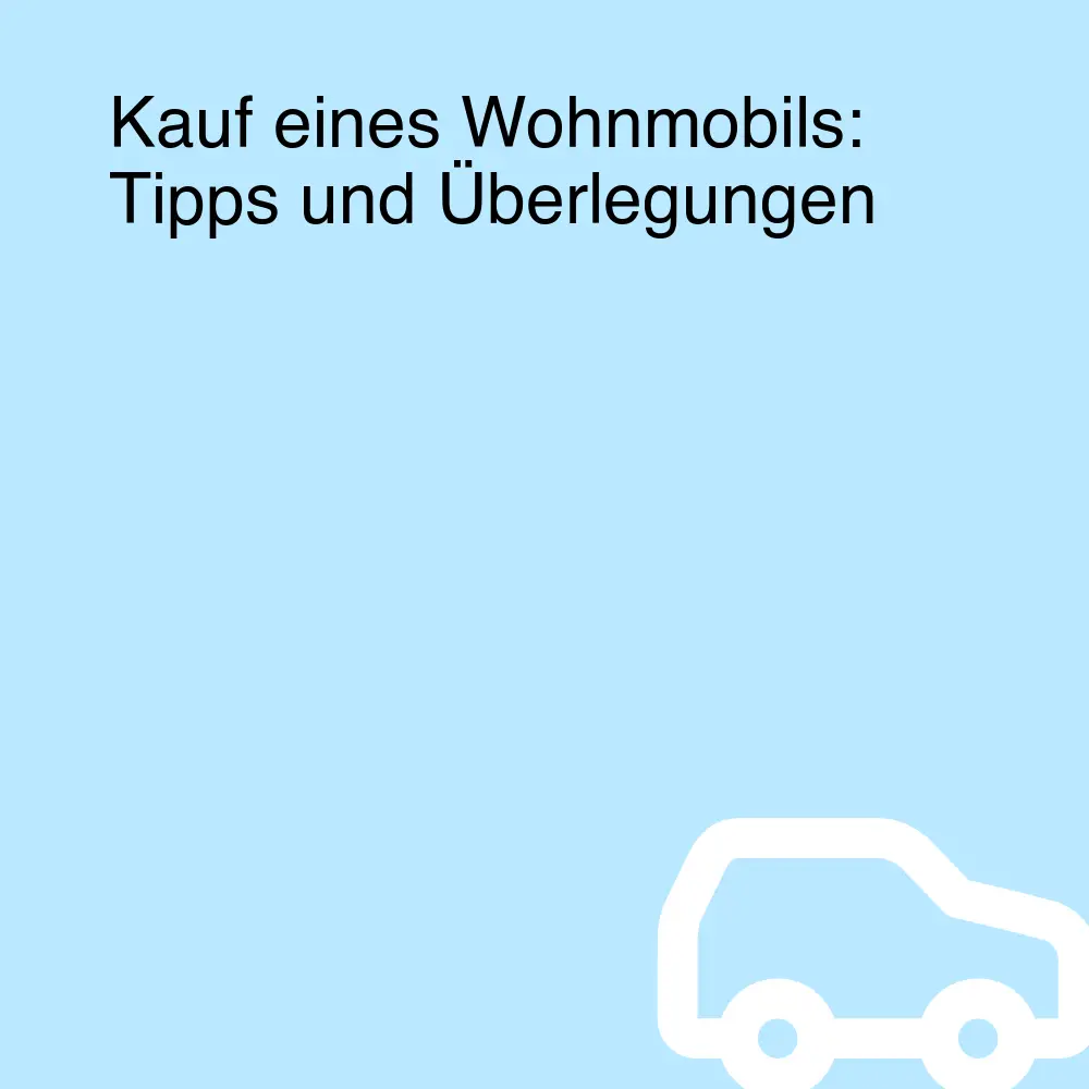 Kauf eines Wohnmobils: Tipps und Überlegungen