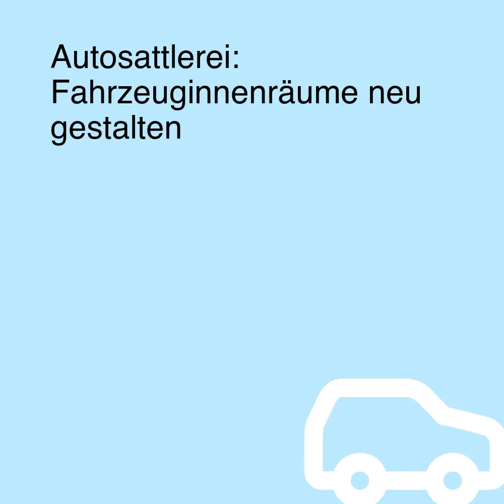 Autosattlerei: Fahrzeuginnenräume neu gestalten