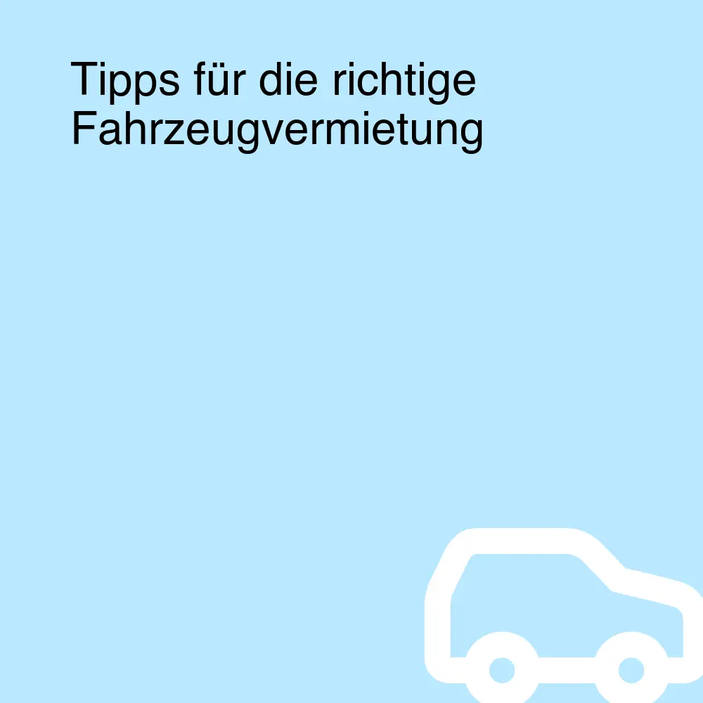 Tipps für die richtige Fahrzeugvermietung