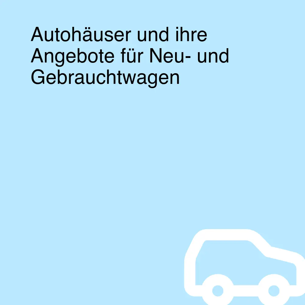 Autohäuser und ihre Angebote für Neu- und Gebrauchtwagen