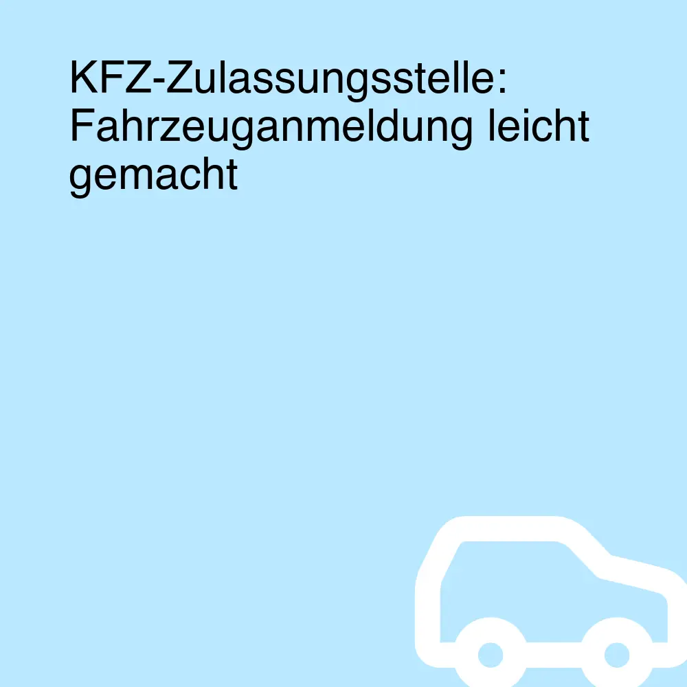 KFZ-Zulassungsstelle: Fahrzeuganmeldung leicht gemacht