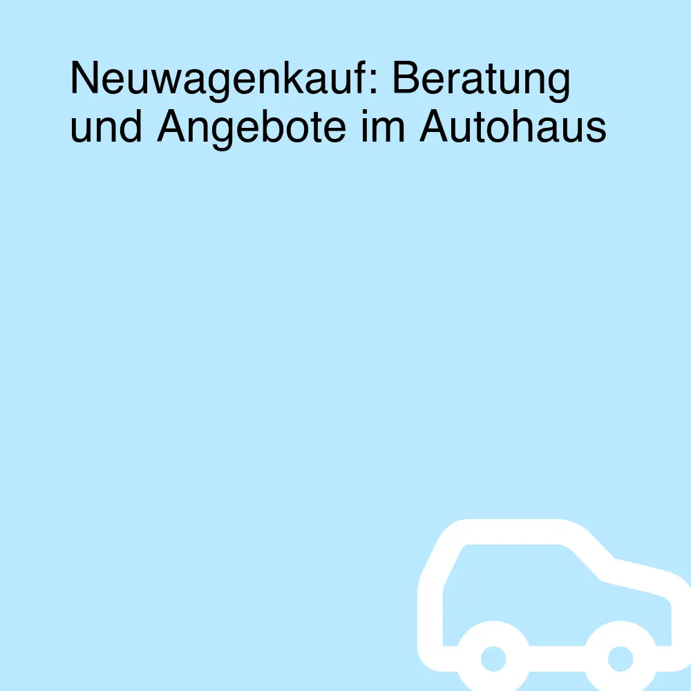 Neuwagenkauf: Beratung und Angebote im Autohaus