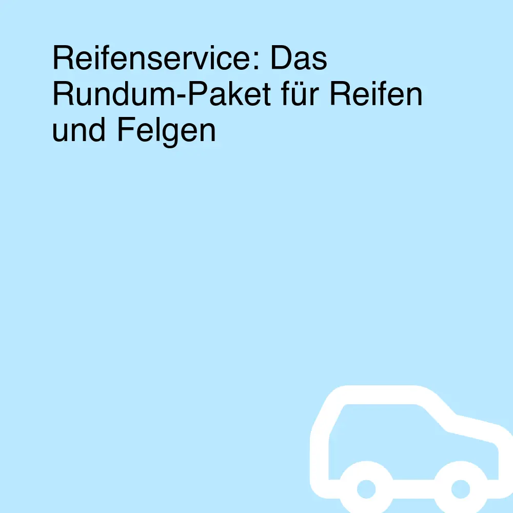 Reifenservice: Das Rundum-Paket für Reifen und Felgen