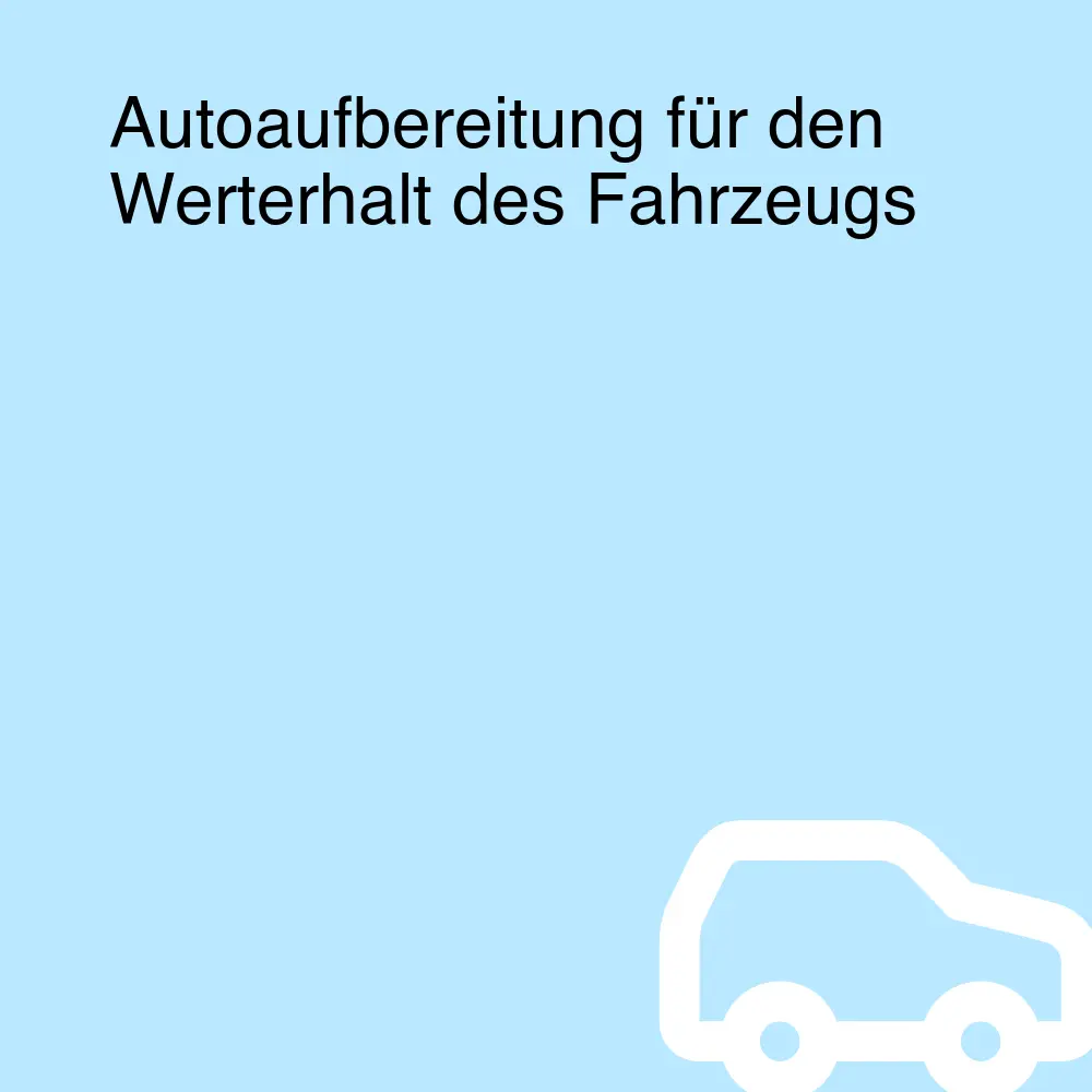 Autoaufbereitung für den Werterhalt des Fahrzeugs