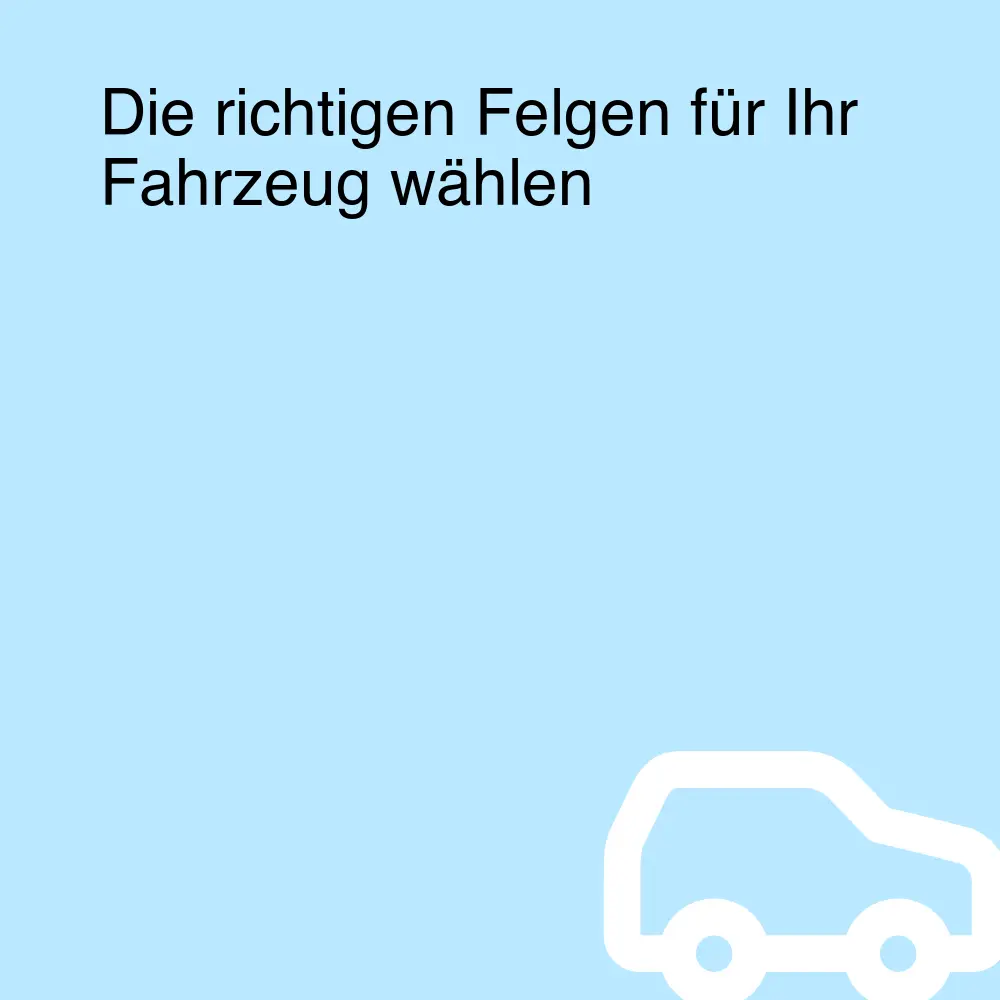 Die richtigen Felgen für Ihr Fahrzeug wählen