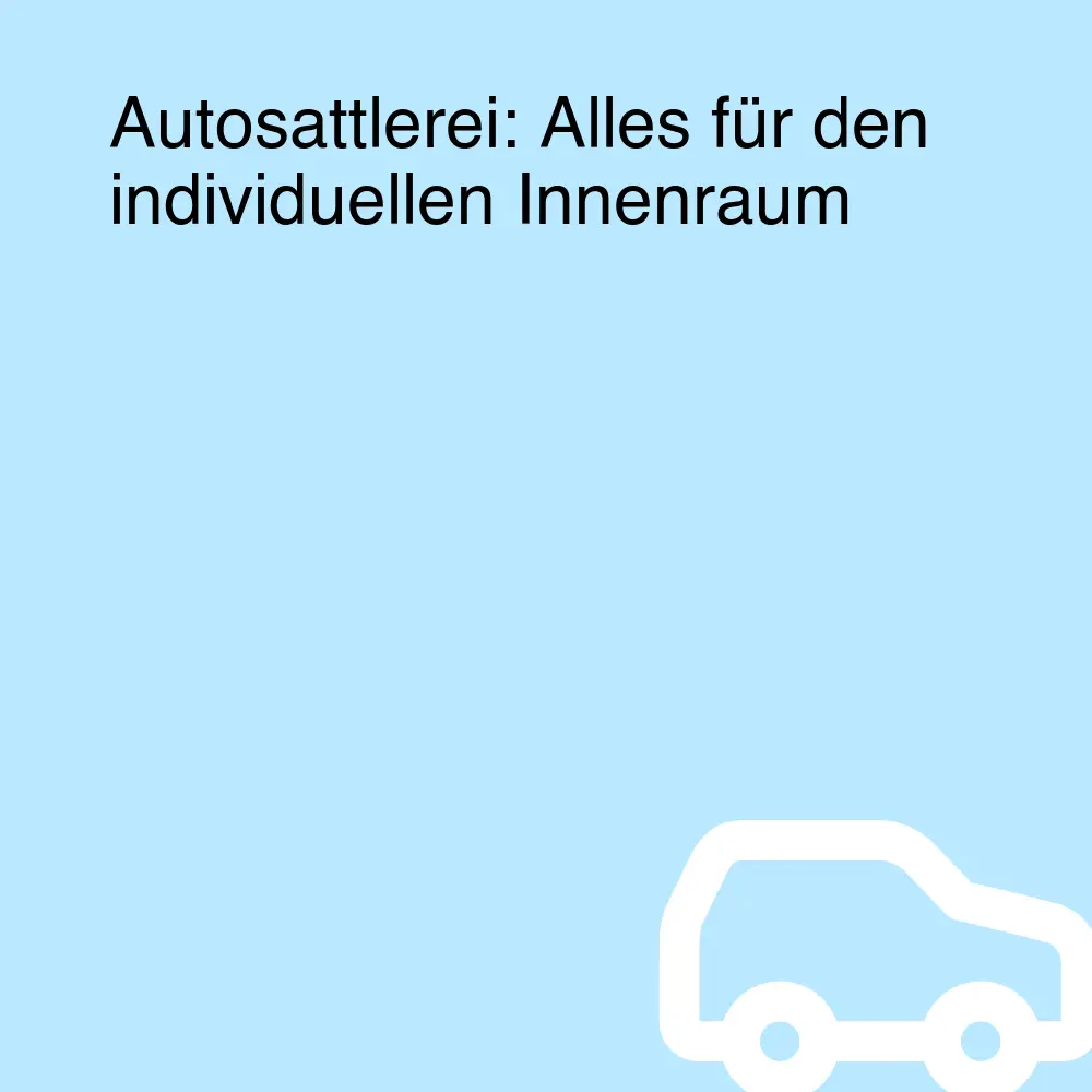 Autosattlerei: Alles für den individuellen Innenraum