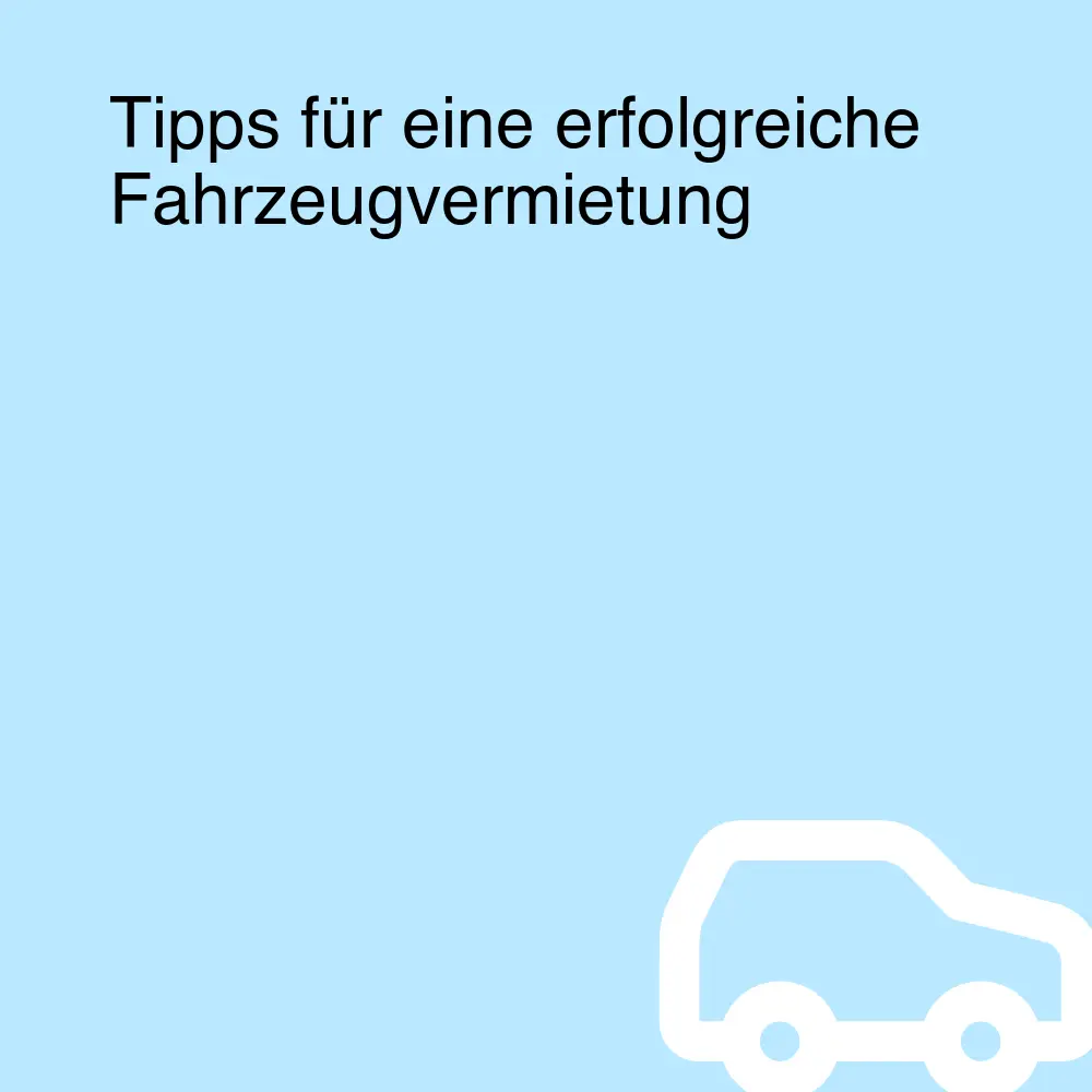 Tipps für eine erfolgreiche Fahrzeugvermietung