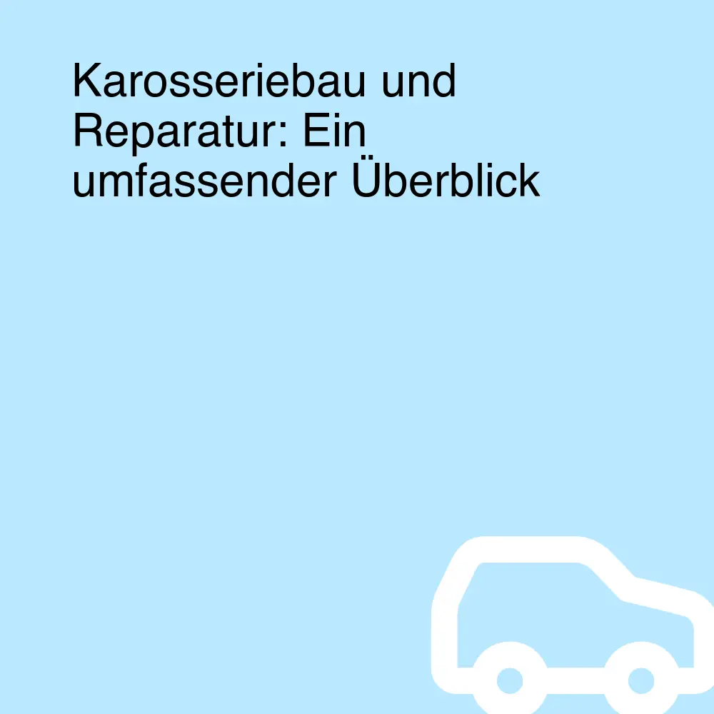 Karosseriebau und Reparatur: Ein umfassender Überblick