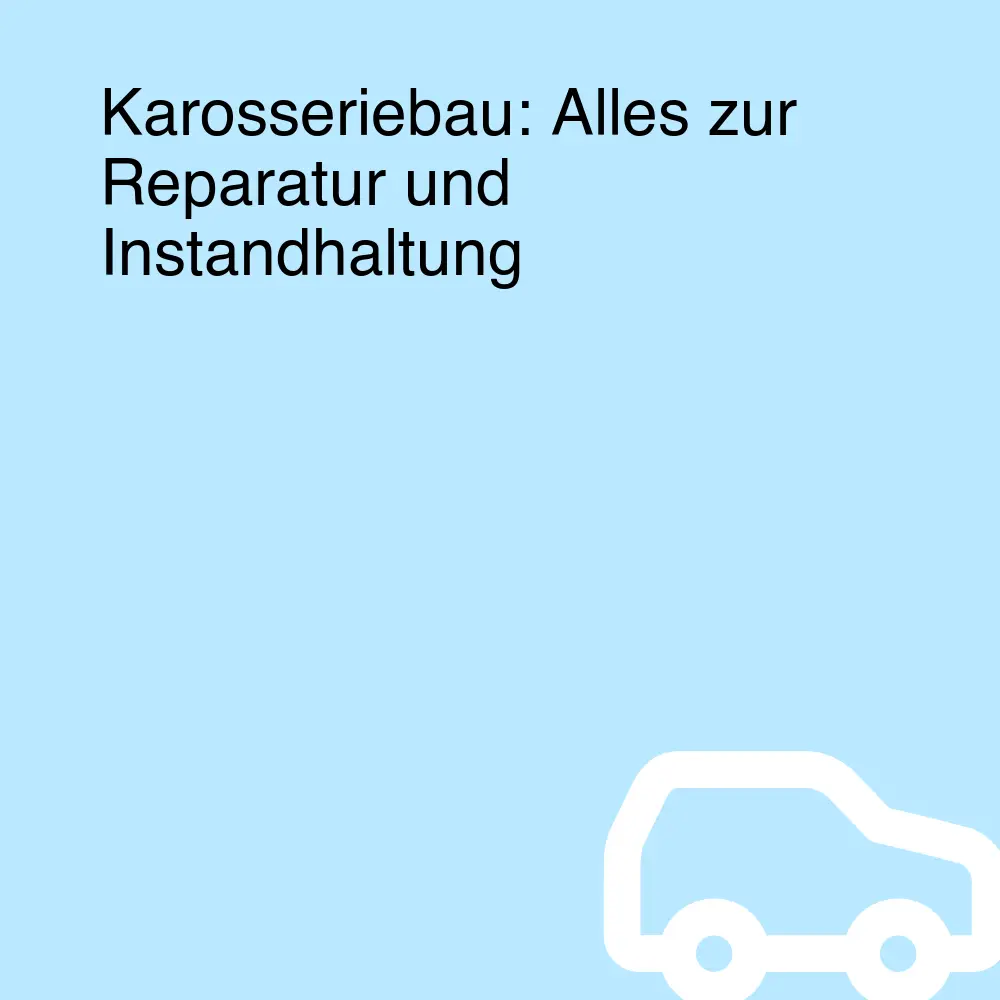 Karosseriebau: Alles zur Reparatur und Instandhaltung