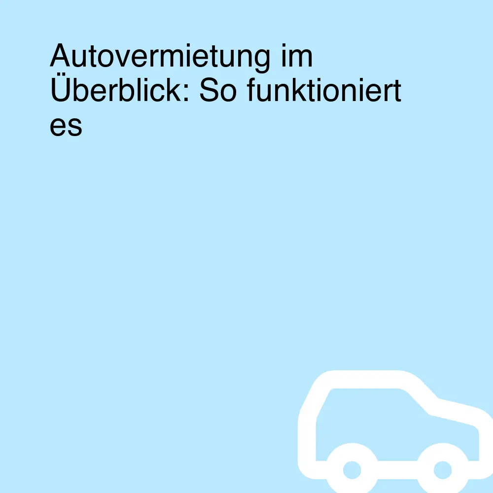 Autovermietung im Überblick: So funktioniert es