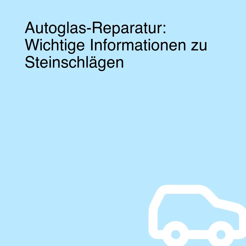 Autoglas-Reparatur: Wichtige Informationen zu Steinschlägen