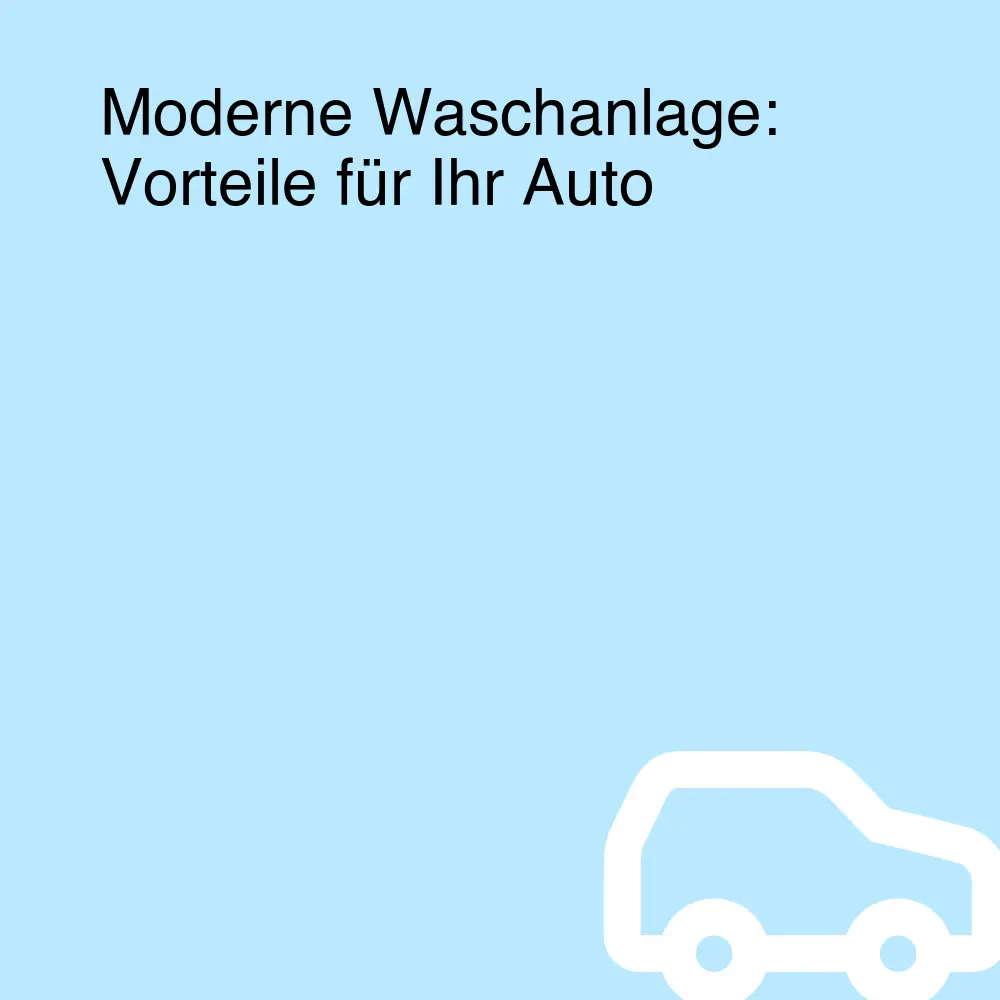 Moderne Waschanlage: Vorteile für Ihr Auto