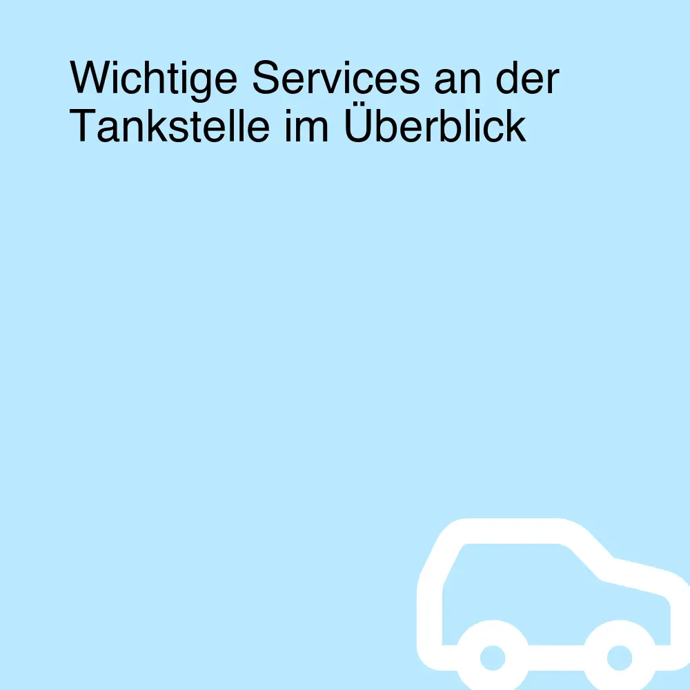 Wichtige Services an der Tankstelle im Überblick