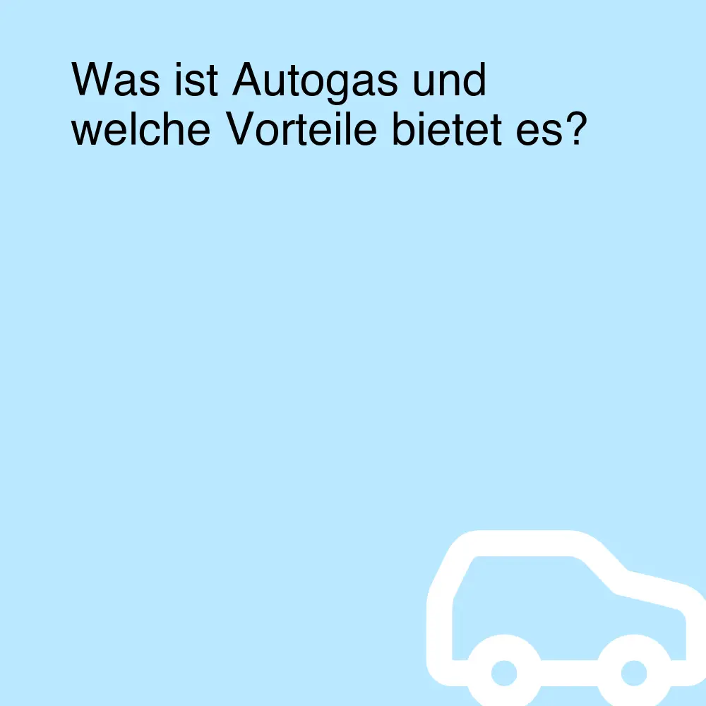 Was ist Autogas und welche Vorteile bietet es?