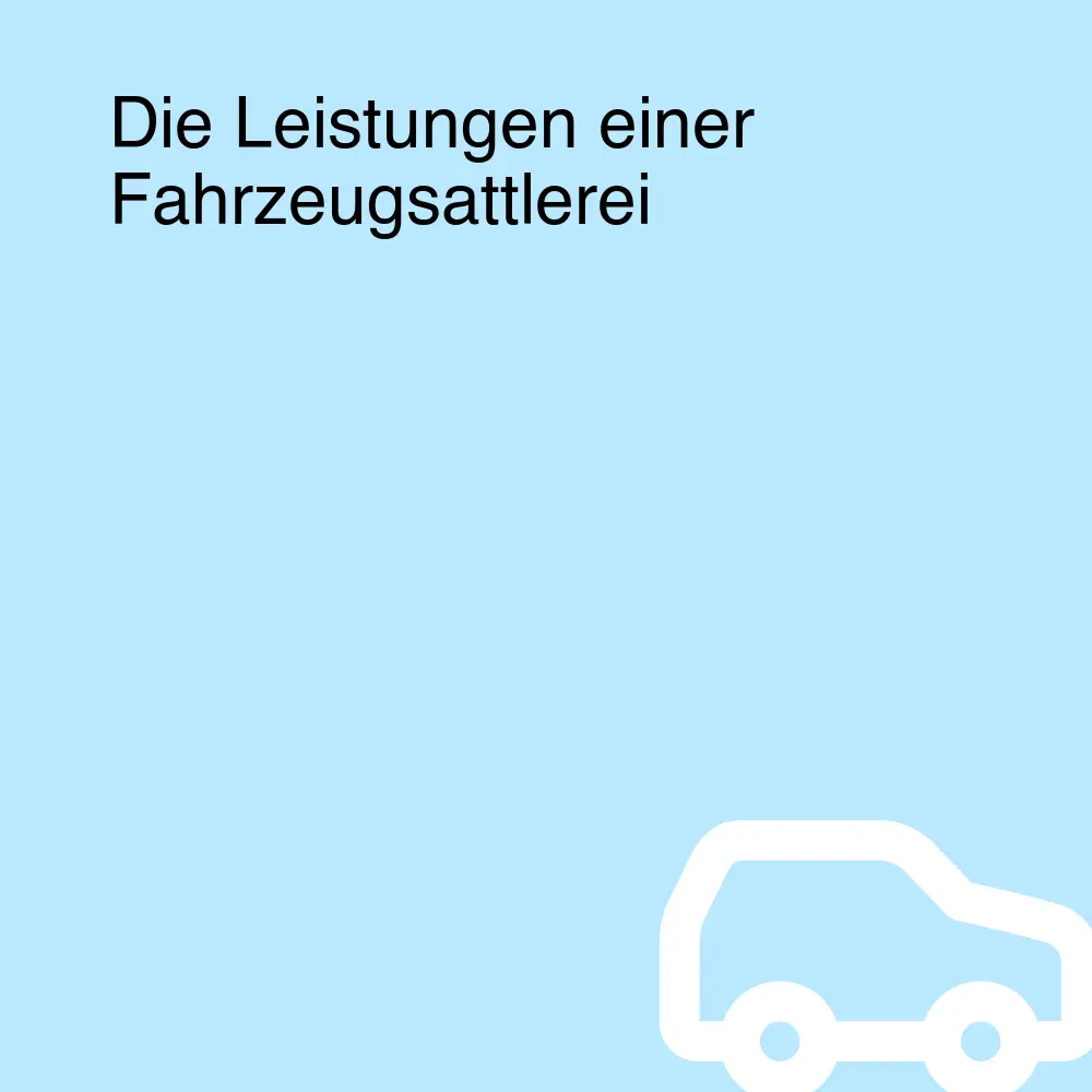 Die Leistungen einer Fahrzeugsattlerei