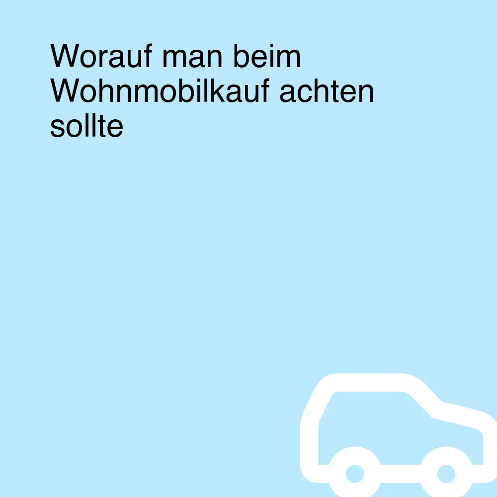 Worauf man beim Wohnmobilkauf achten sollte