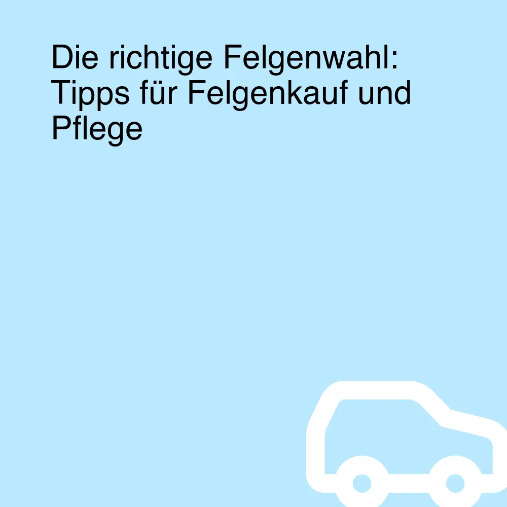 Die richtige Felgenwahl: Tipps für Felgenkauf und Pflege