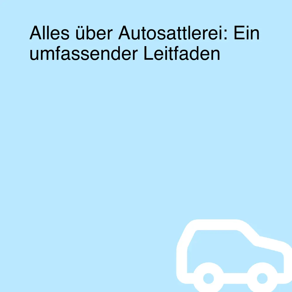 Alles über Autosattlerei: Ein umfassender Leitfaden