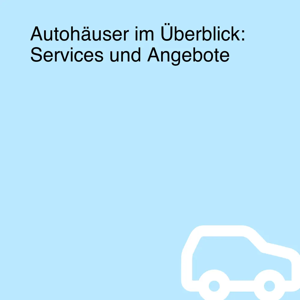 Autohäuser im Überblick: Services und Angebote