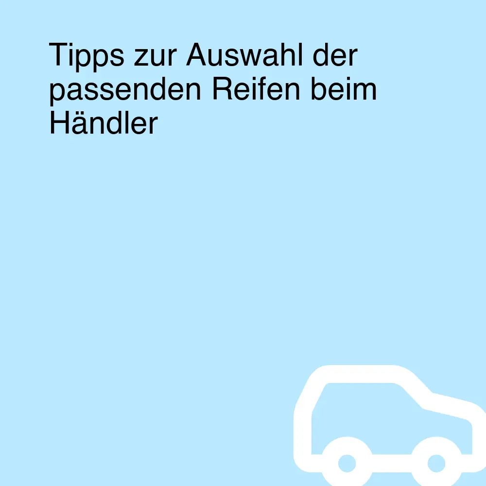 Tipps zur Auswahl der passenden Reifen beim Händler