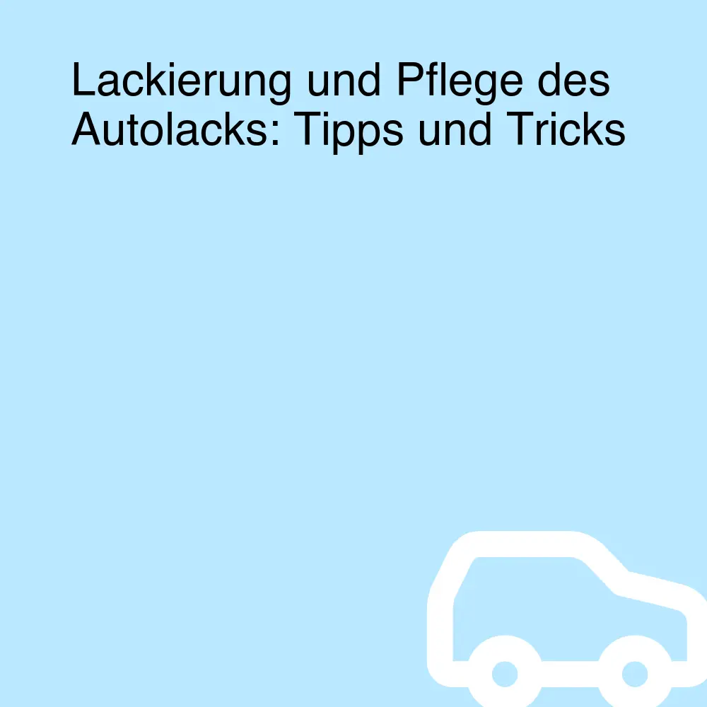 Lackierung und Pflege des Autolacks: Tipps und Tricks