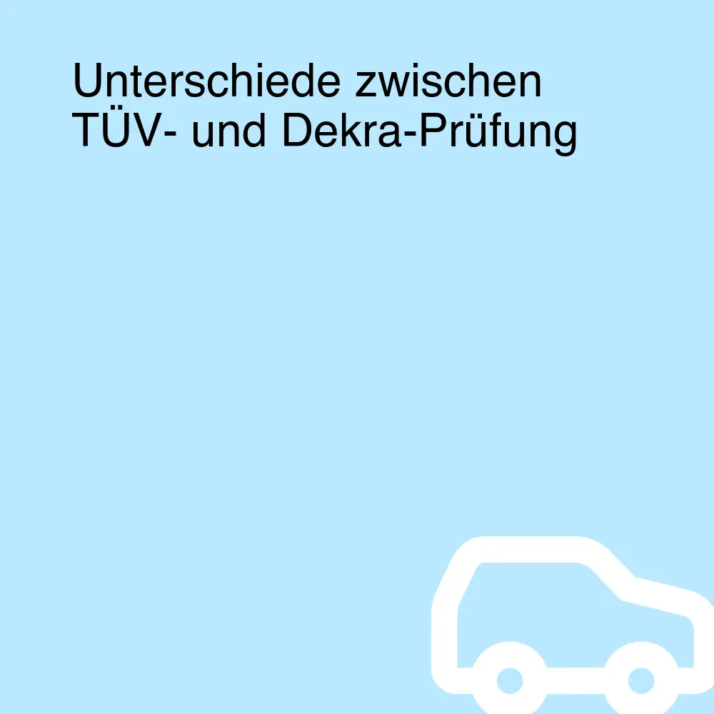 Unterschiede zwischen TÜV- und Dekra-Prüfung