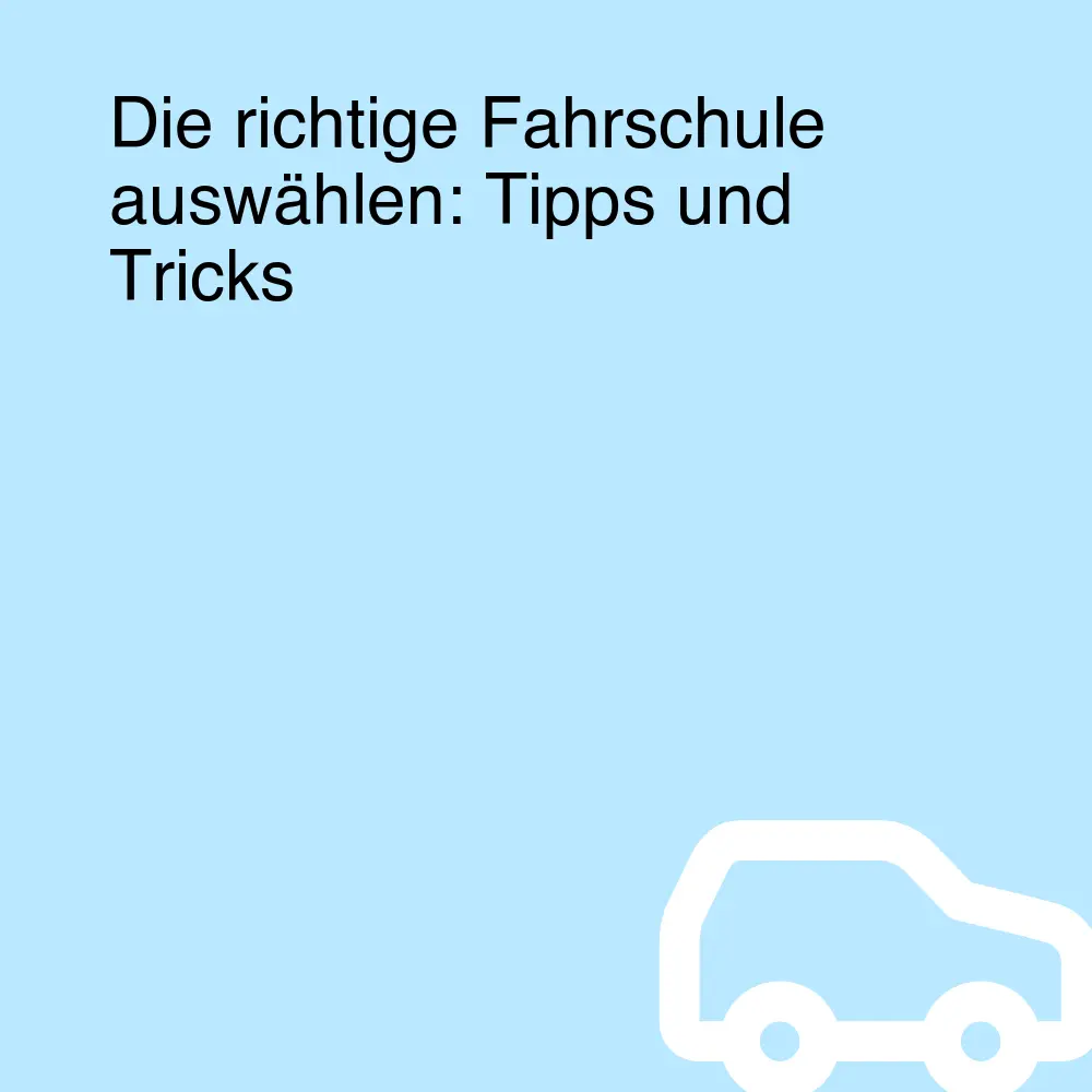 Die richtige Fahrschule auswählen: Tipps und Tricks