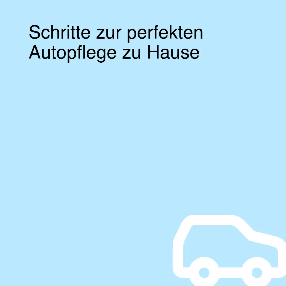 Schritte zur perfekten Autopflege zu Hause