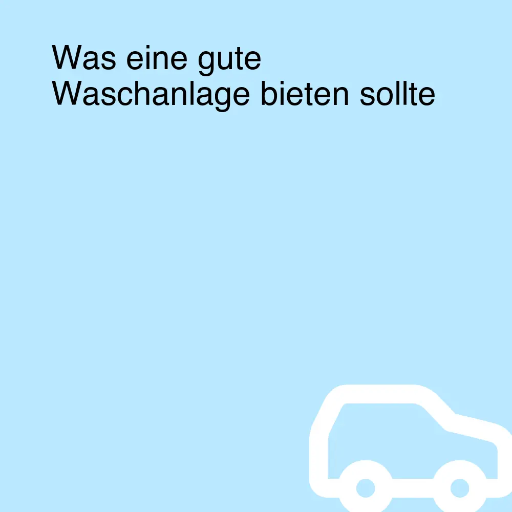 Was eine gute Waschanlage bieten sollte