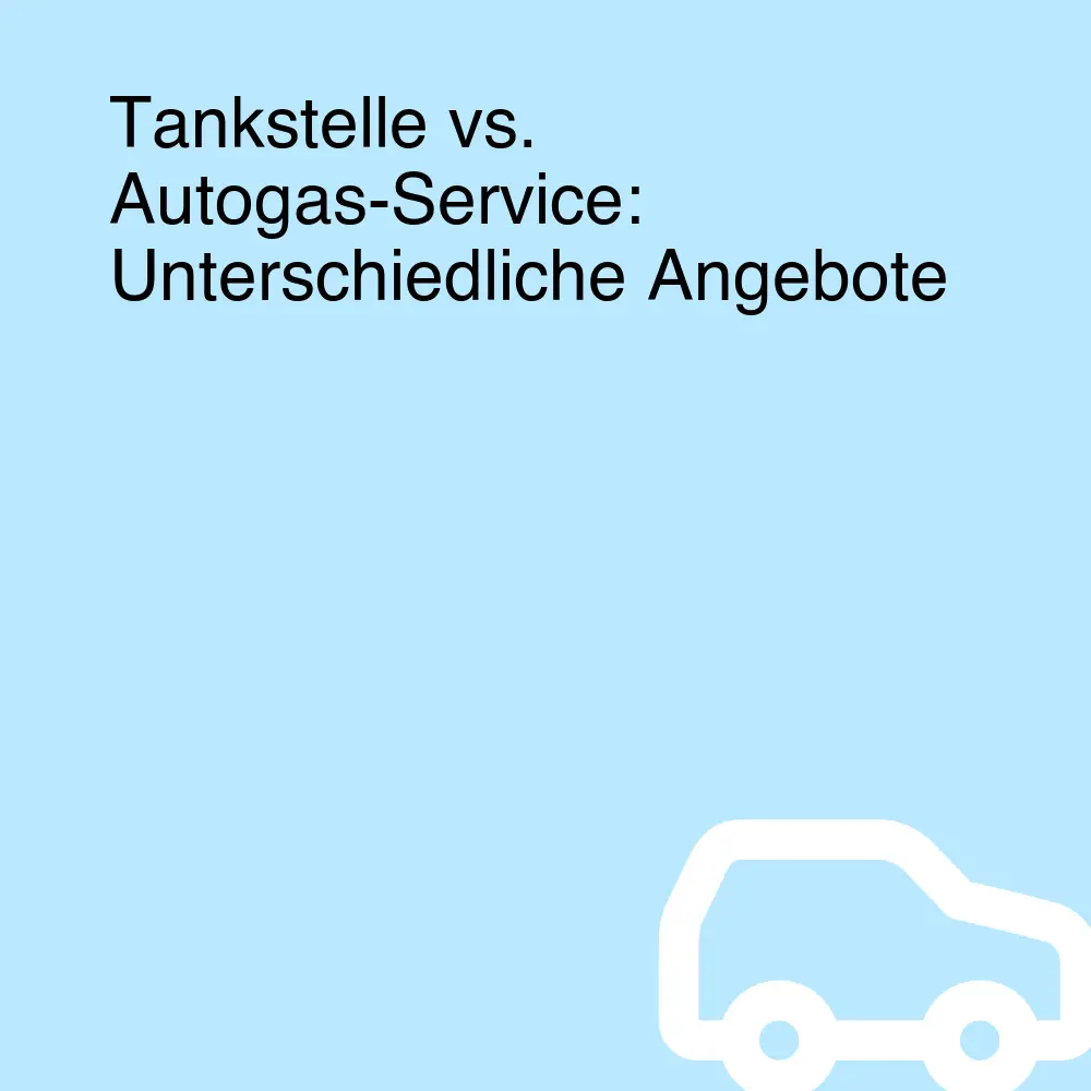 Tankstelle vs. Autogas-Service: Unterschiedliche Angebote