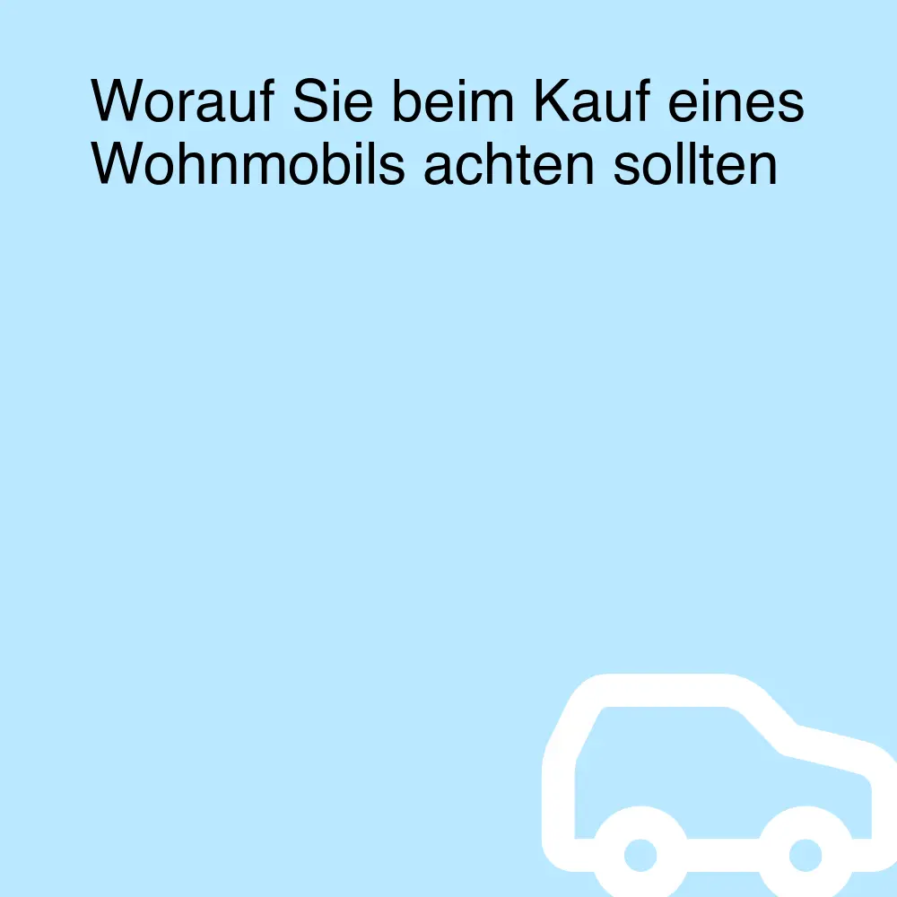 Worauf Sie beim Kauf eines Wohnmobils achten sollten