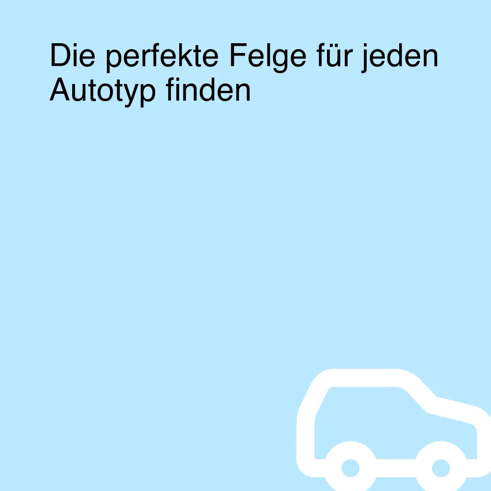 Die perfekte Felge für jeden Autotyp finden