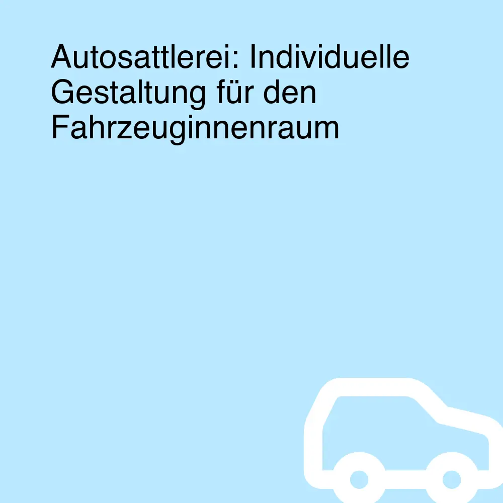 Autosattlerei: Individuelle Gestaltung für den Fahrzeuginnenraum