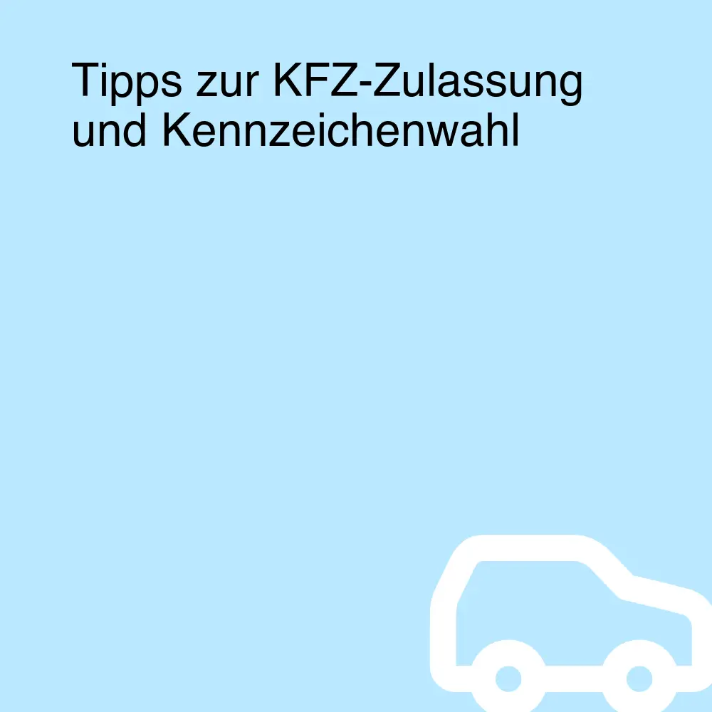 Tipps zur KFZ-Zulassung und Kennzeichenwahl