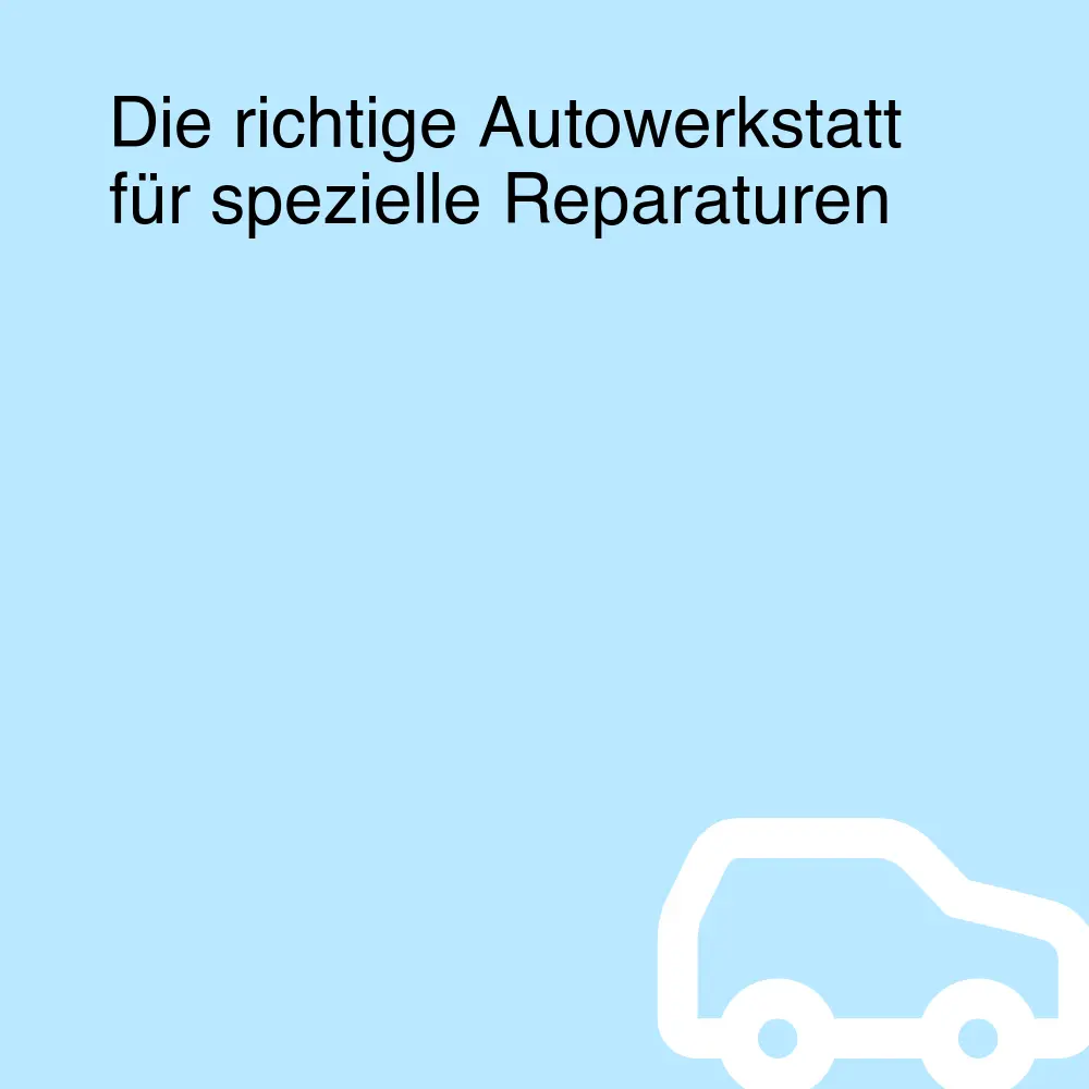 Die richtige Autowerkstatt für spezielle Reparaturen