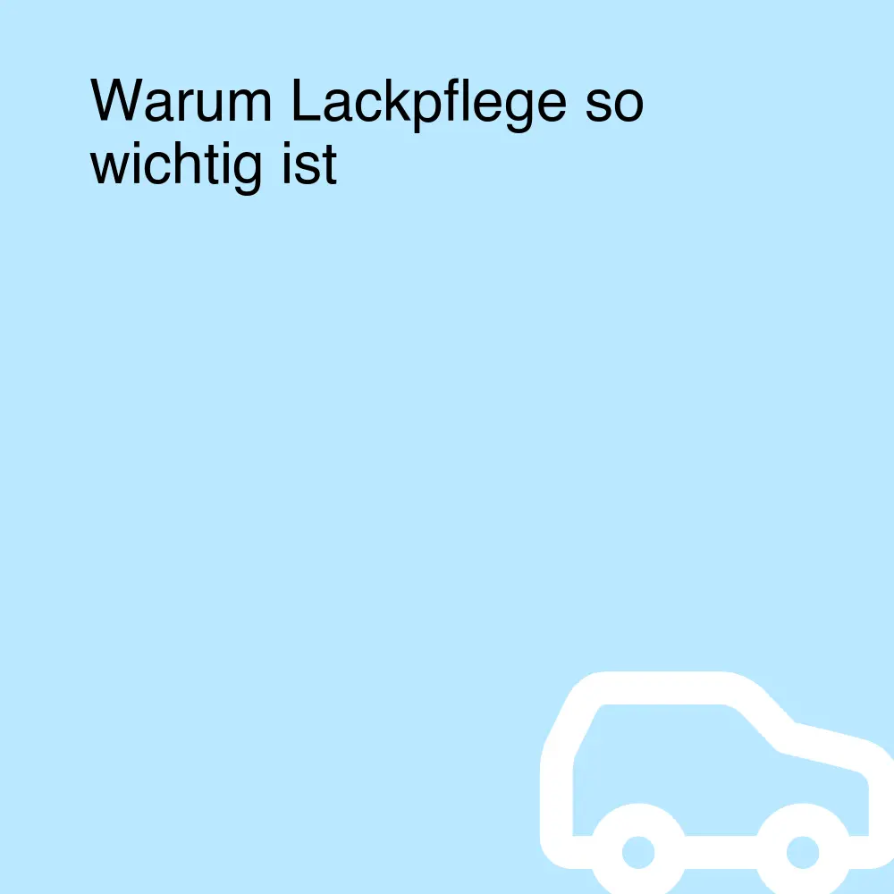 Warum Lackpflege so wichtig ist